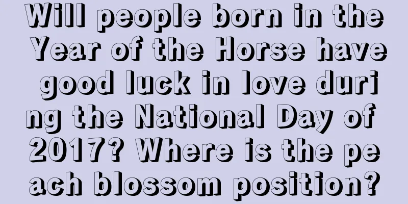 Will people born in the Year of the Horse have good luck in love during the National Day of 2017? Where is the peach blossom position?