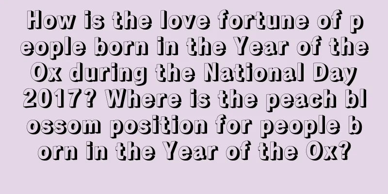 How is the love fortune of people born in the Year of the Ox during the National Day 2017? Where is the peach blossom position for people born in the Year of the Ox?