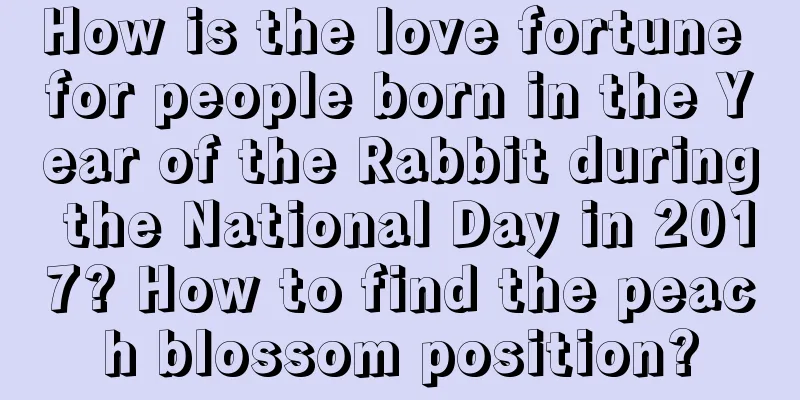 How is the love fortune for people born in the Year of the Rabbit during the National Day in 2017? How to find the peach blossom position?