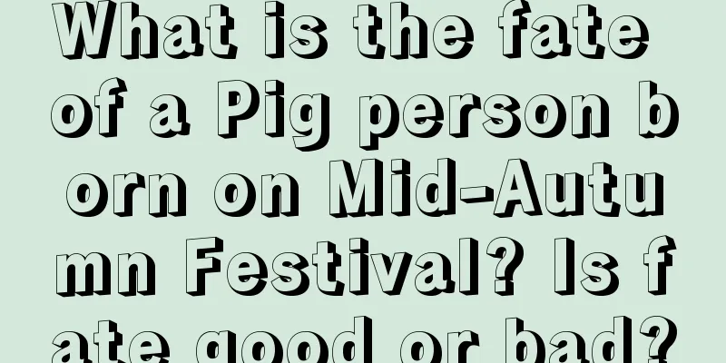 What is the fate of a Pig person born on Mid-Autumn Festival? Is fate good or bad?