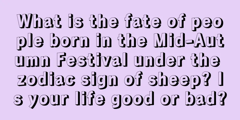 What is the fate of people born in the Mid-Autumn Festival under the zodiac sign of sheep? Is your life good or bad?