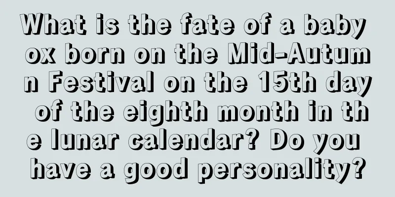 What is the fate of a baby ox born on the Mid-Autumn Festival on the 15th day of the eighth month in the lunar calendar? Do you have a good personality?