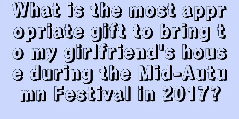 What is the most appropriate gift to bring to my girlfriend's house during the Mid-Autumn Festival in 2017?