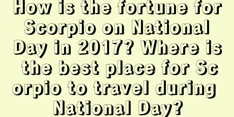 How is the fortune for Scorpio on National Day in 2017? Where is the best place for Scorpio to travel during National Day?