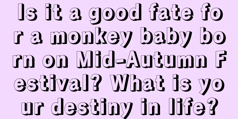 Is it a good fate for a monkey baby born on Mid-Autumn Festival? What is your destiny in life?