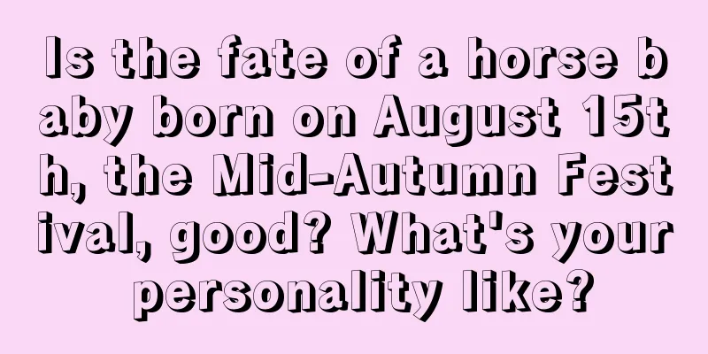 Is the fate of a horse baby born on August 15th, the Mid-Autumn Festival, good? What's your personality like?