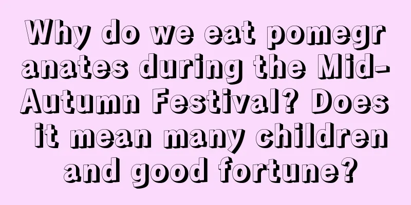 Why do we eat pomegranates during the Mid-Autumn Festival? Does it mean many children and good fortune?