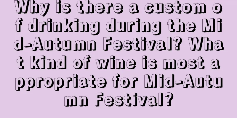 Why is there a custom of drinking during the Mid-Autumn Festival? What kind of wine is most appropriate for Mid-Autumn Festival?