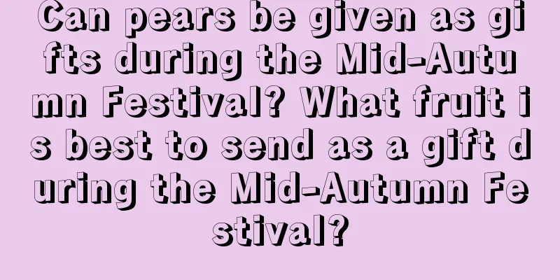 Can pears be given as gifts during the Mid-Autumn Festival? What fruit is best to send as a gift during the Mid-Autumn Festival?