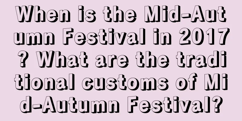 When is the Mid-Autumn Festival in 2017? What are the traditional customs of Mid-Autumn Festival?