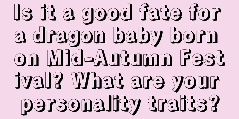 Is it a good fate for a dragon baby born on Mid-Autumn Festival? What are your personality traits?