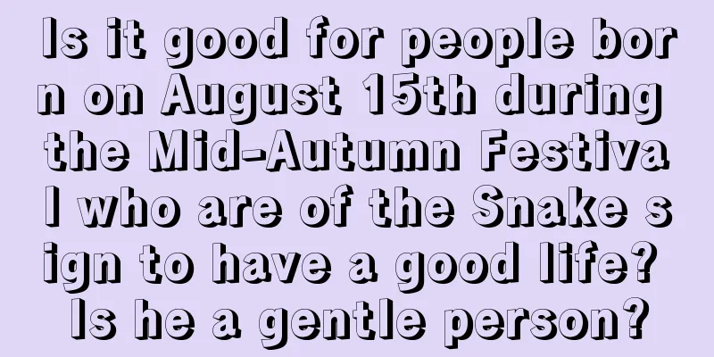 Is it good for people born on August 15th during the Mid-Autumn Festival who are of the Snake sign to have a good life? Is he a gentle person?