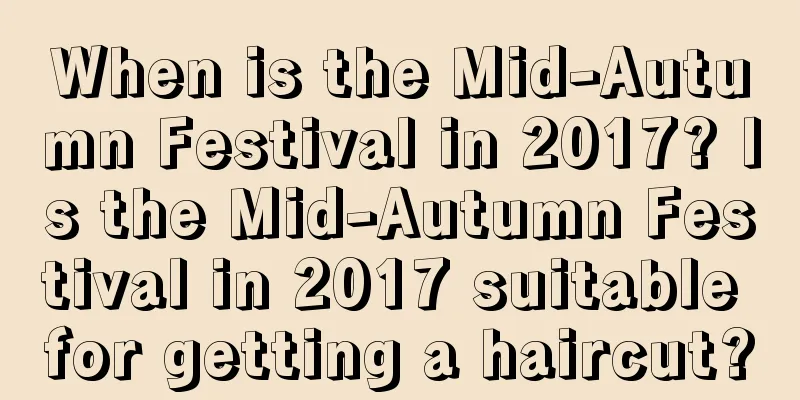 When is the Mid-Autumn Festival in 2017? Is the Mid-Autumn Festival in 2017 suitable for getting a haircut?