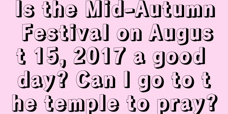 Is the Mid-Autumn Festival on August 15, 2017 a good day? Can I go to the temple to pray?