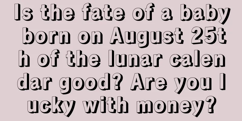 Is the fate of a baby born on August 25th of the lunar calendar good? Are you lucky with money?