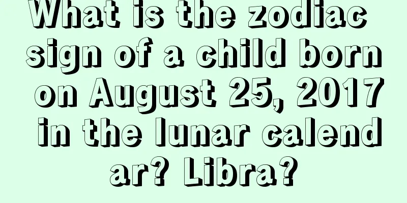 What is the zodiac sign of a child born on August 25, 2017 in the lunar calendar? Libra?