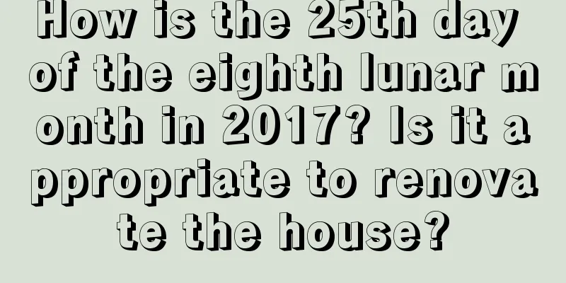 How is the 25th day of the eighth lunar month in 2017? Is it appropriate to renovate the house?