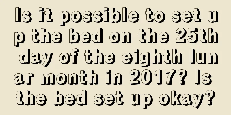 Is it possible to set up the bed on the 25th day of the eighth lunar month in 2017? Is the bed set up okay?