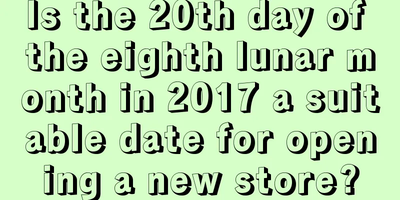 Is the 20th day of the eighth lunar month in 2017 a suitable date for opening a new store?