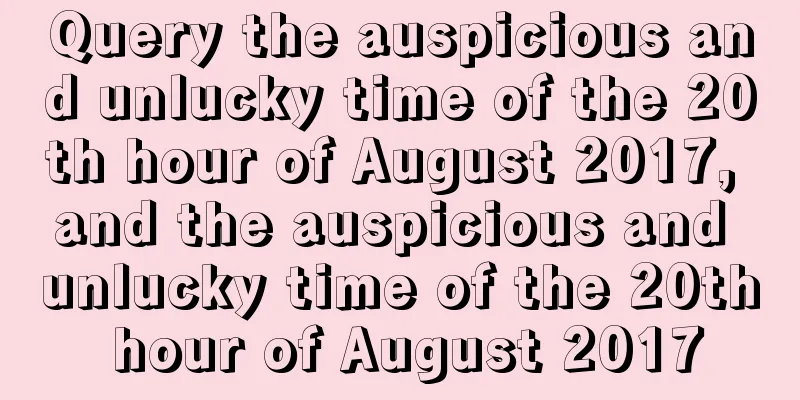 Query the auspicious and unlucky time of the 20th hour of August 2017, and the auspicious and unlucky time of the 20th hour of August 2017