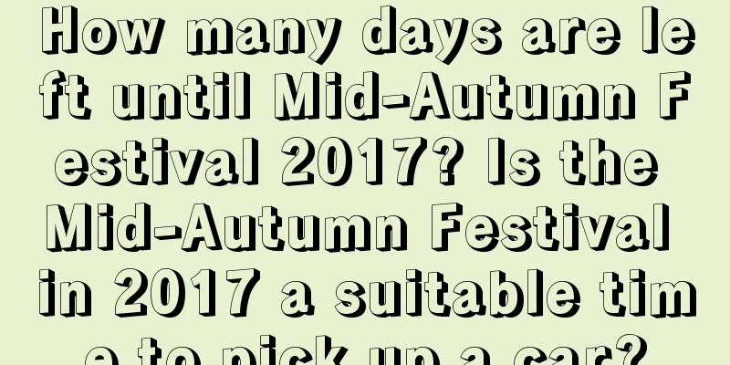 How many days are left until Mid-Autumn Festival 2017? Is the Mid-Autumn Festival in 2017 a suitable time to pick up a car?