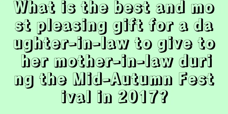 What is the best and most pleasing gift for a daughter-in-law to give to her mother-in-law during the Mid-Autumn Festival in 2017?