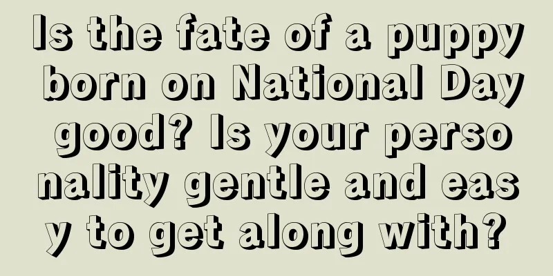 Is the fate of a puppy born on National Day good? Is your personality gentle and easy to get along with?