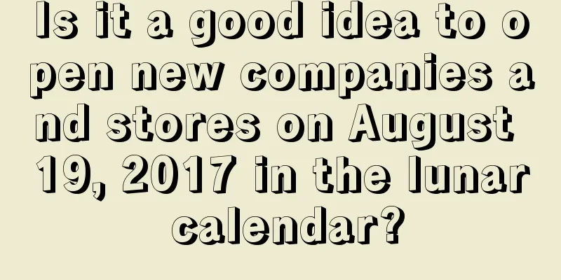Is it a good idea to open new companies and stores on August 19, 2017 in the lunar calendar?