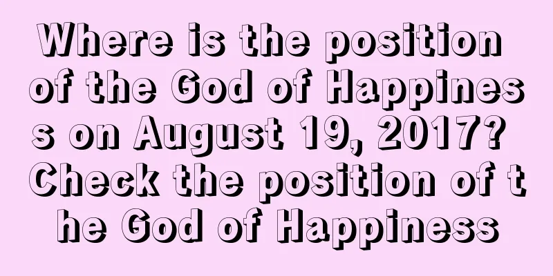 Where is the position of the God of Happiness on August 19, 2017? Check the position of the God of Happiness