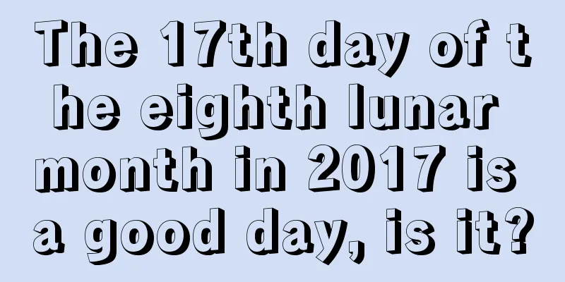 The 17th day of the eighth lunar month in 2017 is a good day, is it?