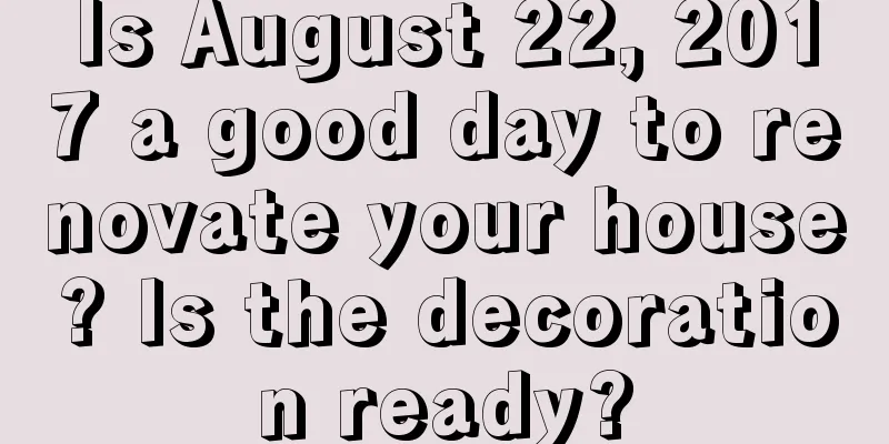 Is August 22, 2017 a good day to renovate your house? Is the decoration ready?
