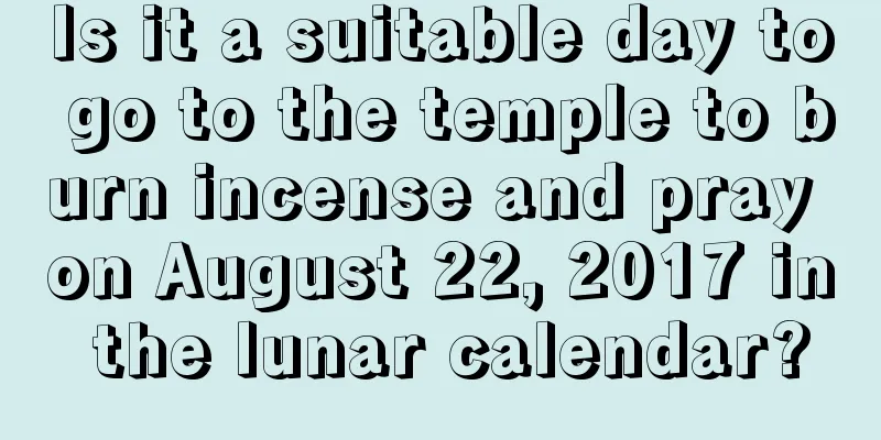Is it a suitable day to go to the temple to burn incense and pray on August 22, 2017 in the lunar calendar?