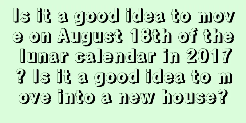 Is it a good idea to move on August 18th of the lunar calendar in 2017? Is it a good idea to move into a new house?