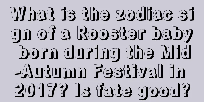 What is the zodiac sign of a Rooster baby born during the Mid-Autumn Festival in 2017? Is fate good?
