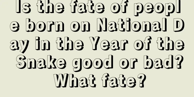 Is the fate of people born on National Day in the Year of the Snake good or bad? What fate?