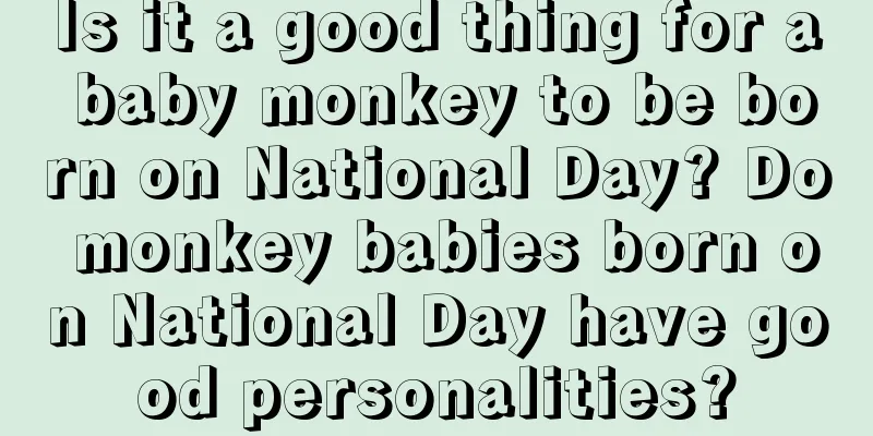 Is it a good thing for a baby monkey to be born on National Day? Do monkey babies born on National Day have good personalities?