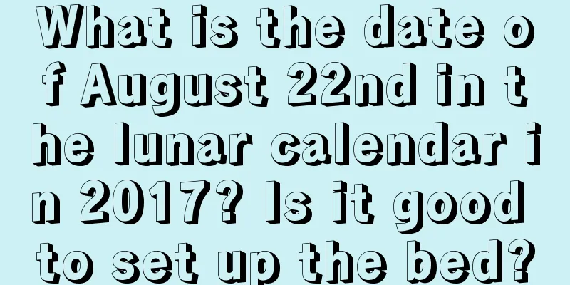 What is the date of August 22nd in the lunar calendar in 2017? Is it good to set up the bed?