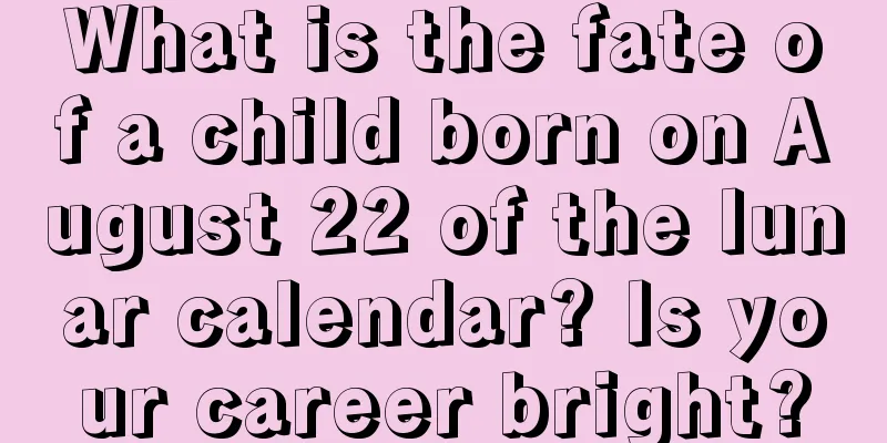 What is the fate of a child born on August 22 of the lunar calendar? Is your career bright?