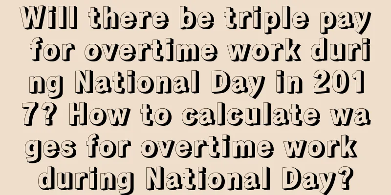 Will there be triple pay for overtime work during National Day in 2017? How to calculate wages for overtime work during National Day?