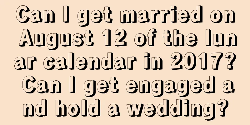 Can I get married on August 12 of the lunar calendar in 2017? Can I get engaged and hold a wedding?