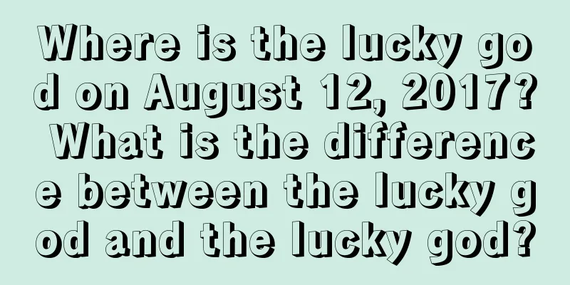 Where is the lucky god on August 12, 2017? What is the difference between the lucky god and the lucky god?