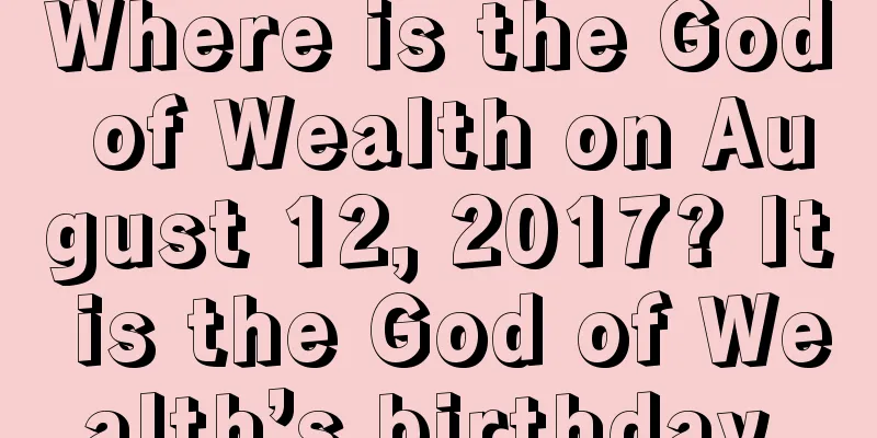 Where is the God of Wealth on August 12, 2017? It is the God of Wealth’s birthday.
