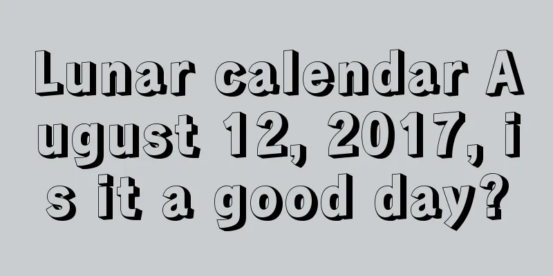 Lunar calendar August 12, 2017, is it a good day?