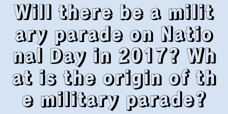 Will there be a military parade on National Day in 2017? What is the origin of the military parade?
