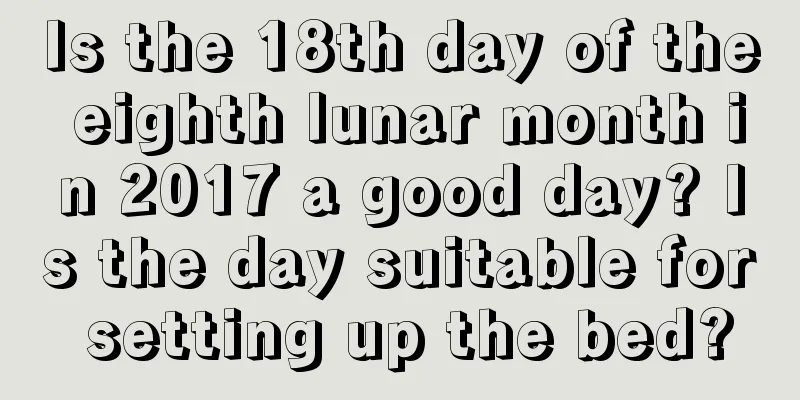 Is the 18th day of the eighth lunar month in 2017 a good day? Is the day suitable for setting up the bed?