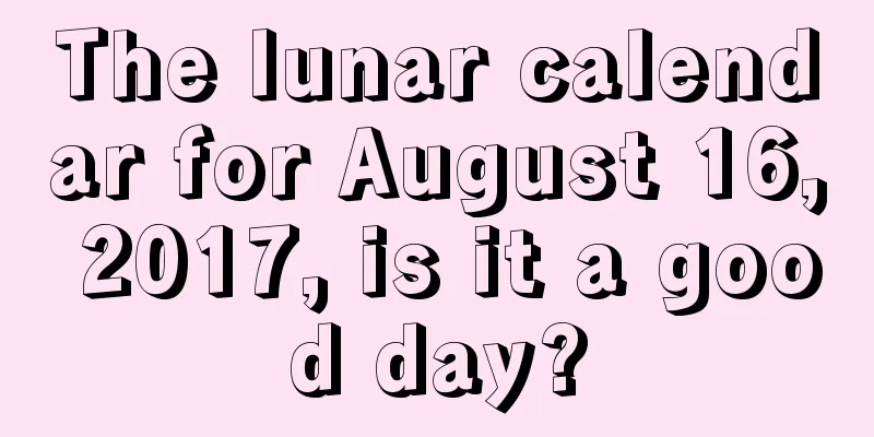 The lunar calendar for August 16, 2017, is it a good day?
