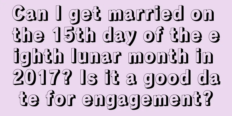 Can I get married on the 15th day of the eighth lunar month in 2017? Is it a good date for engagement?