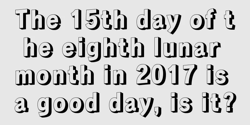 The 15th day of the eighth lunar month in 2017 is a good day, is it?
