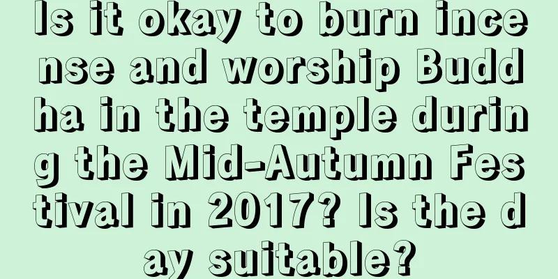 Is it okay to burn incense and worship Buddha in the temple during the Mid-Autumn Festival in 2017? Is the day suitable?
