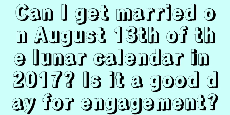 Can I get married on August 13th of the lunar calendar in 2017? Is it a good day for engagement?